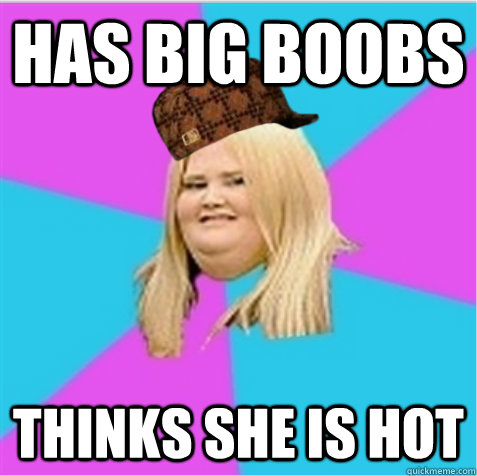 Has big boobs Thinks she is hot - Has big boobs Thinks she is hot  scumbag fat girl