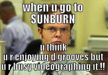 WHEN U GO TO SUNBURN U THINK U R ENJOYING D GROOVES BUT U R BUSY VIDEOGRAPHING IT.!! Schrute