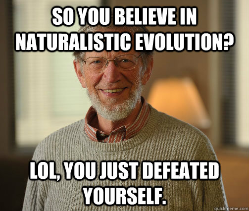 So you believe in naturalistic evolution? Lol, you just defeated yourself.  