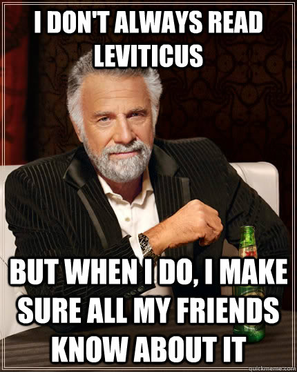 I don't always read Leviticus but when I do, I make sure all my friends know about it - I don't always read Leviticus but when I do, I make sure all my friends know about it  The Most Interesting Man In The World