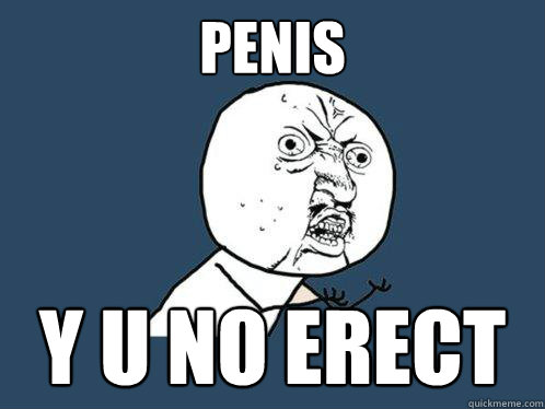 Penis  Y U No Erect  Y U No