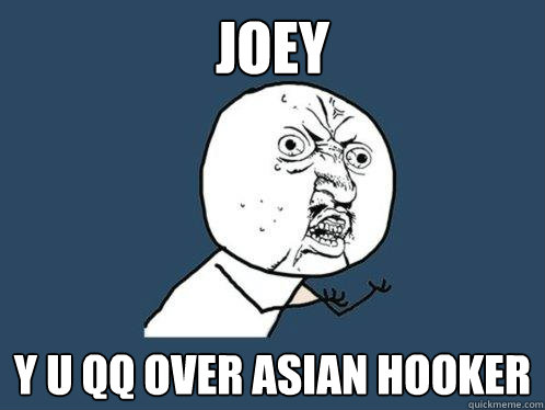 Joey y u QQ over asian hooker  Y U No