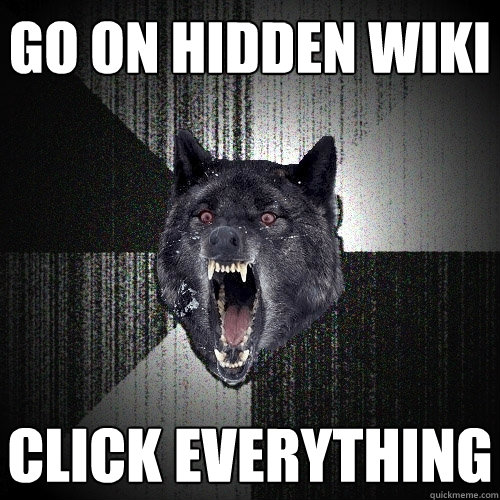 Go on hidden wiki click everything  Insanity Wolf