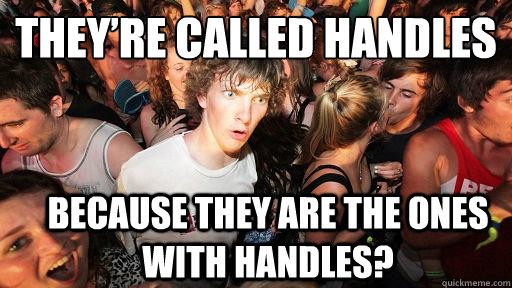 They’re called handles  Because they are the ones with handles?   Sudden Clarity Clarence