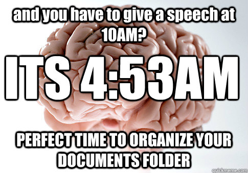 and you have to give a speech at 10AM? PERFECT TIME TO ORGANIZE YOUR DOCUMENTS FOLDER ITS 4:53AM   Scumbag Brain