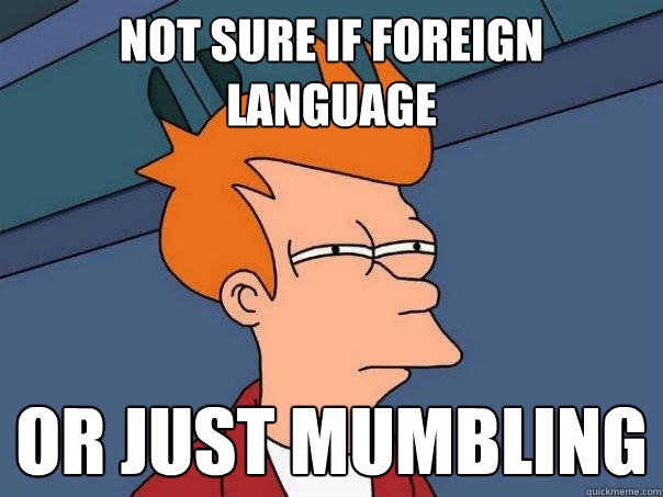 not sure if foreign language or just mumbling  Futurama Fry