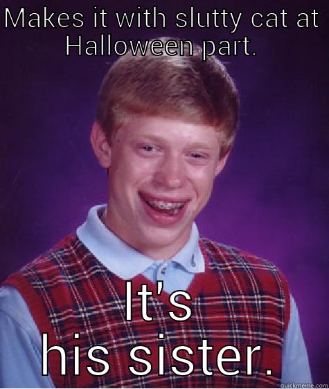 MAKES IT WITH SLUTTY CAT AT HALLOWEEN PART. IT'S HIS SISTER. Bad Luck Brian