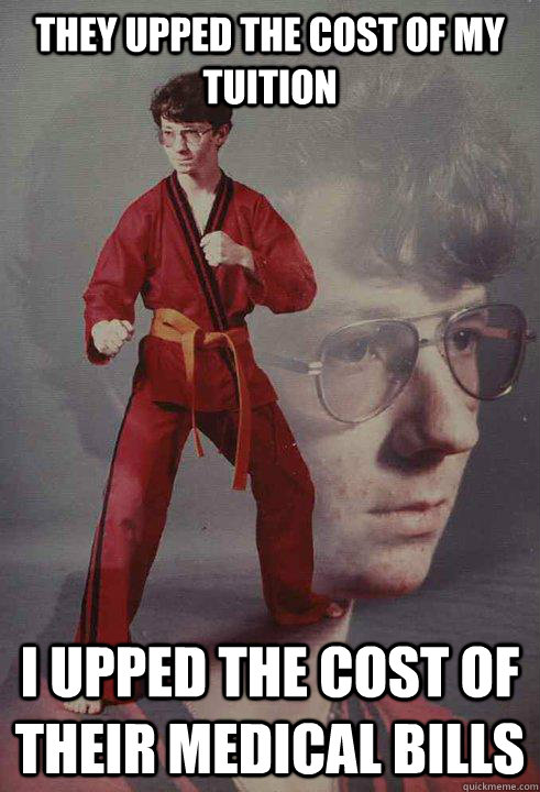 they upped the cost of my tuition i upped the cost of their medical bills - they upped the cost of my tuition i upped the cost of their medical bills  Karate Kyle