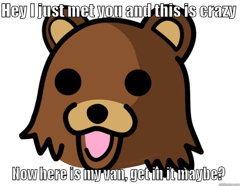 Pedobear call me maybe parody - HEY I JUST MET YOU AND THIS IS CRAZY  NOW HERE IS MY VAN, GET IN IT MAYBE? Misc