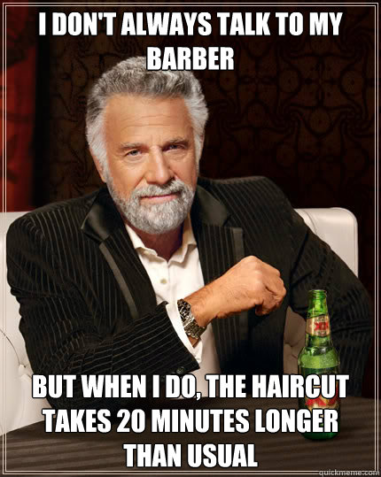 I don't always talk to my barber BUT WHEN I DO, the haircut takes 20 minutes longer than usual  Dos Equis man