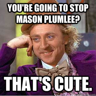 You're going to stop mason plumlee? That's cute.  Condescending Wonka