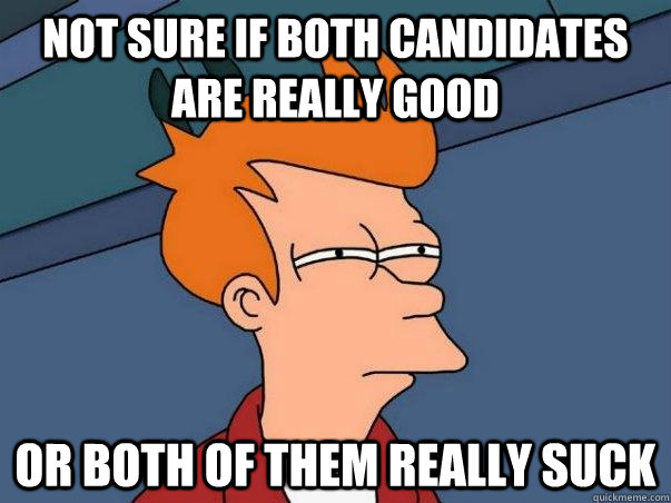 not sure if both candidates are really good OR both of them really suck  
