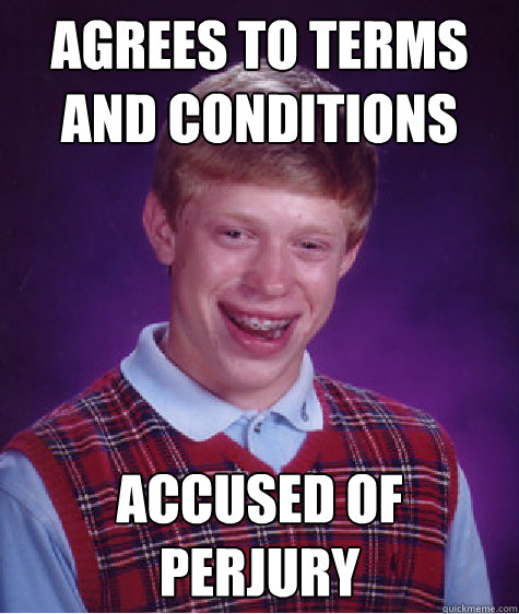 Agrees to terms and conditions  Accused of perjury  Bad Luck Brian