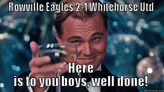 ROWVILLE EAGLES 2-1 WHITEHORSE UTD HERE IS TO YOU BOYS, WELL DONE! Misc