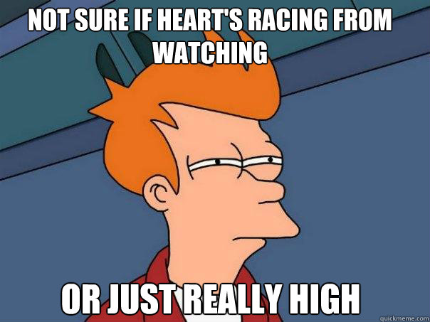 Not sure if heart's racing from watching Or just really high  Futurama Fry