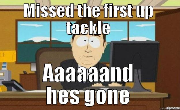 Missing first up tackles - MISSED THE FIRST UP TACKLE AAAAAAND HES GONE aaaand its gone