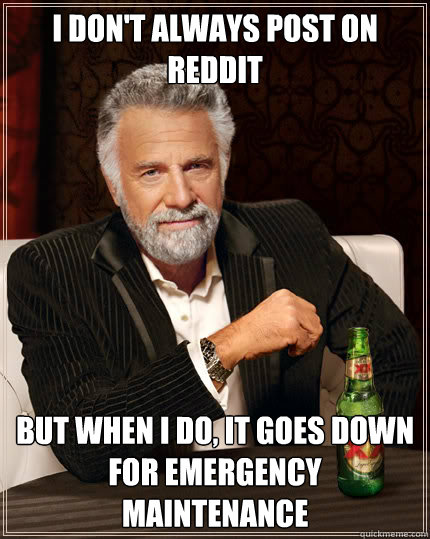 I don't always post on Reddit But when I do, it goes down for emergency maintenance  Dos Equis man