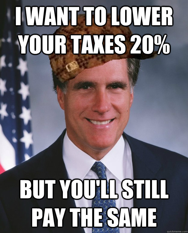 I want to lower your taxes 20% but you'll still pay the same   Scumbag Romney