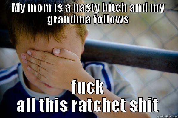 MY MOM IS A NASTY BITCH AND MY GRANDMA FOLLOWS FUCK ALL THIS RATCHET SHIT Confession kid