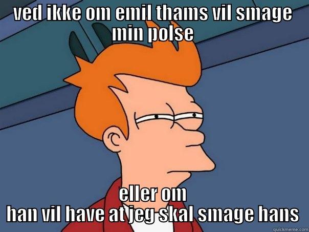 VED IKKE OM EMIL THAMS VIL SMAGE MIN PØLSE ELLER OM HAN VIL HAVE AT JEG SKAL SMAGE HANS Futurama Fry