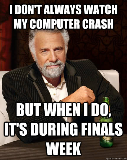 I don't always watch my computer crash but when I do, it's during finals week  The Most Interesting Man In The World