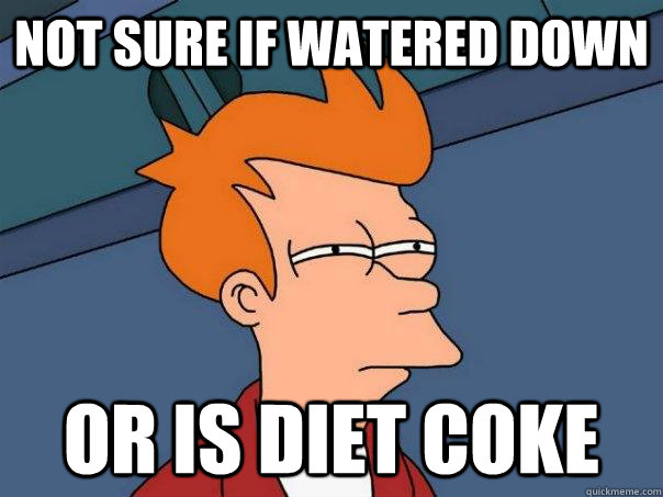 Not sure if watered down or is diet coke - Not sure if watered down or is diet coke  Futurama Fry