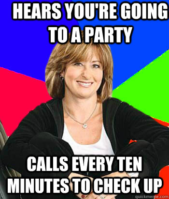 Hears you're going to a party calls every ten minutes to check up - Hears you're going to a party calls every ten minutes to check up  Sheltering Suburban Mom