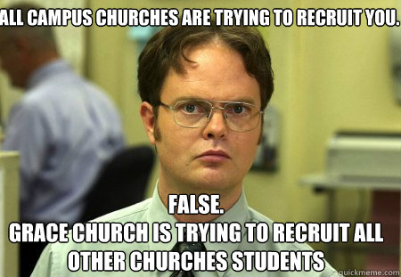 All campus churches are trying to recruit you. False.
Grace church is trying to recruit all other churches students - All campus churches are trying to recruit you. False.
Grace church is trying to recruit all other churches students  Schrute