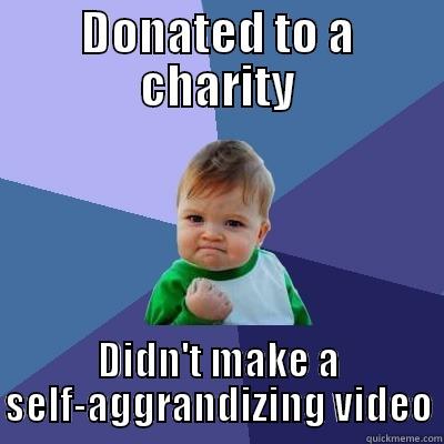 DONATED TO A CHARITY DIDN'T MAKE A SELF-AGGRANDIZING VIDEO Success Kid