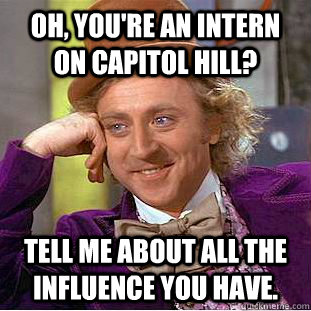 OH, YOU'RE AN INTERN ON CAPITOL HILL? TELL ME ABOUT ALL THE INFLUENCE YOU HAVE.  Condescending Wonka