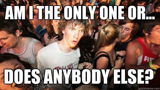 Am I the only one or... Does Anybody Else?  Sudden Clarity Clarence