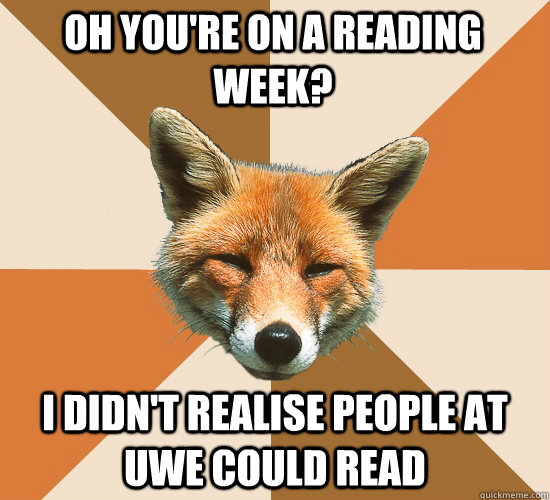 Oh you're on a reading week? I didn't realise people at UWE could read  Condescending Fox