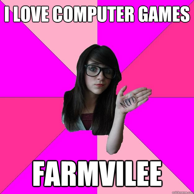 I Love computer games Farmvilee  Idiot Nerd Girl