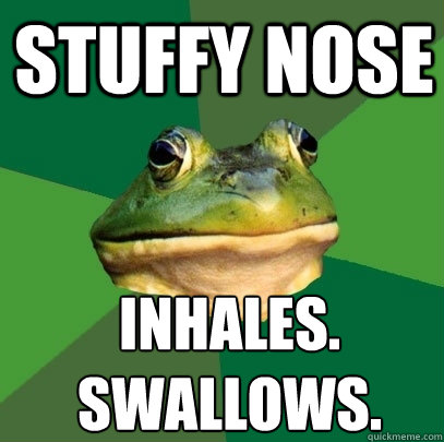 Stuffy Nose Inhales.
Swallows. - Stuffy Nose Inhales.
Swallows.  Foul Bachelor Frog