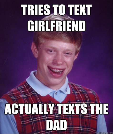 tries to text girlfriend Actually texts the dad - tries to text girlfriend Actually texts the dad  Bad Luck Brian