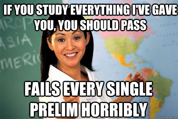 If you study everything I've gave you, you should pass Fails every single prelim horribly  Unhelpful High School Teacher