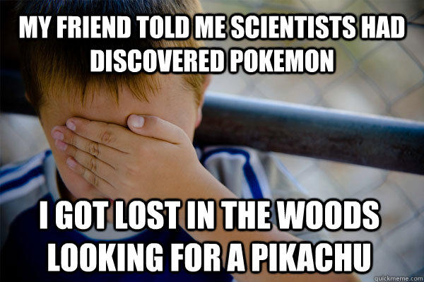 My friend told me scientists had discovered Pokemon I got lost in the woods looking for a Pikachu   