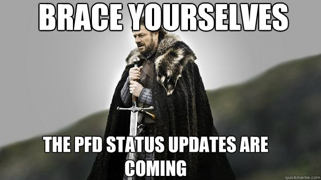 THE PFD STatus updates are coming Brace Yourselves  Ned stark winter is coming