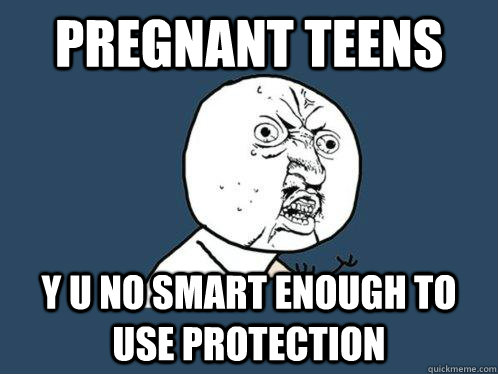 pregnant teens Y u no smart enough to use protection  Y U No