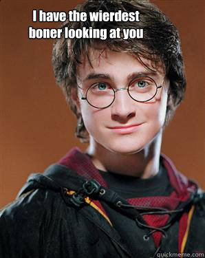 I have the wierdest boner looking at you  Harry potter