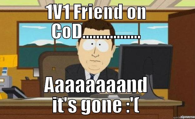 1V1 FRIEND ON COD................. AAAAAAAAND IT'S GONE :'( aaaand its gone