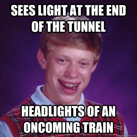 sees light at the end of the tunnel headlights of an oncoming train  Bad Luck Brian