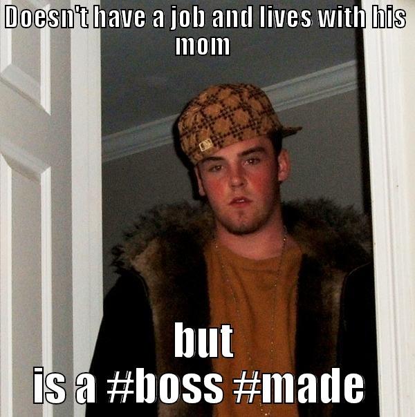 DOESN'T HAVE A JOB AND LIVES WITH HIS MOM  BUT IS A #BOSS #MADE  Scumbag Steve