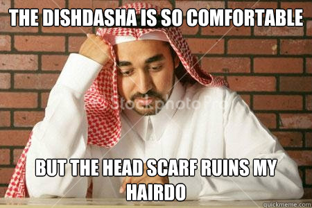 the dishdasha is so comfortable  but the head scarf ruins my hairdo - the dishdasha is so comfortable  but the head scarf ruins my hairdo  First World Arab Problem