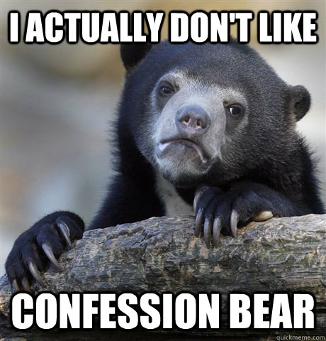 i actually don't like confession bear  Confession Bear