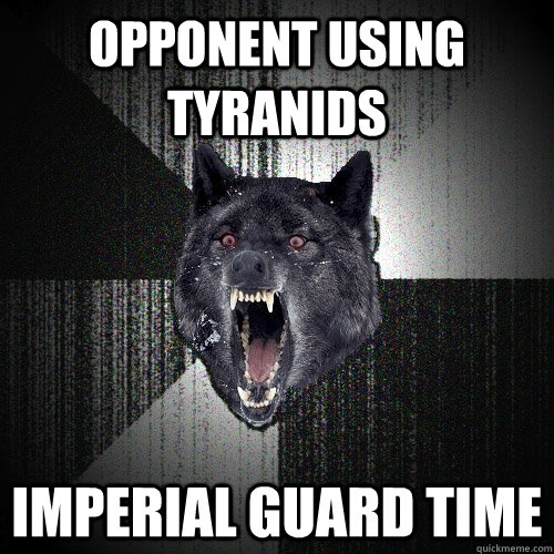 opponent using tyranids imperial guard time  Insanity Wolf