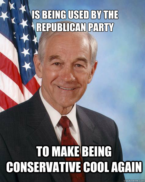 is being used by the republican party To make being conservative cool again  Ron Paul