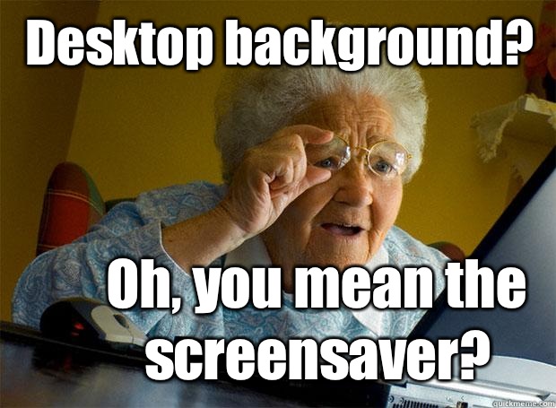 Desktop background? Oh, you mean the screensaver?  Grandma finds the Internet