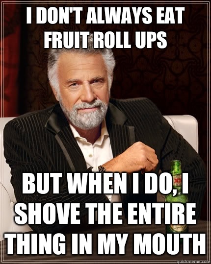 I don't always eat fruit roll ups but when I do, I shove the entire thing in my mouth  The Most Interesting Man In The World