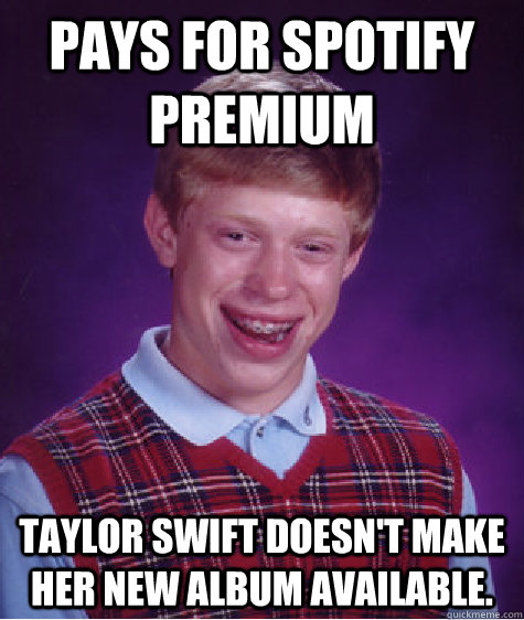 Pays for spotify premium  Taylor Swift Doesn't make her new album available.  - Pays for spotify premium  Taylor Swift Doesn't make her new album available.   Bad Luck Brian